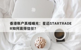 香港账户真相曝光：星迈STARTRADER如何赢得信任？