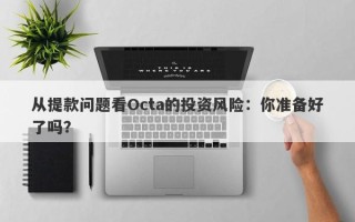 从提款问题看Octa的投资风险：你准备好了吗？