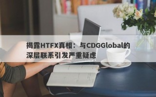 揭露HTFX真相：与CDGGlobal的深层联系引发严重疑虑