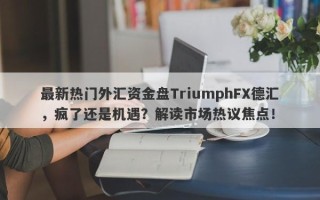 最新热门外汇资金盘TriumphFX德汇，疯了还是机遇？解读市场热议焦点！