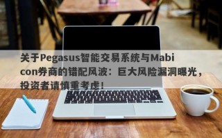 关于Pegasus智能交易系统与Mabicon券商的错配风波：巨大风险漏洞曝光，投资者请慎重考虑！