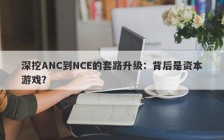 深挖ANC到NCE的套路升级：背后是资本游戏？