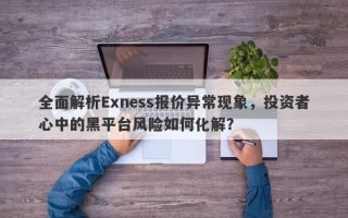 全面解析Exness报价异常现象，投资者心中的黑平台风险如何化解？