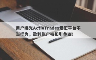 用户曝光ActivTrades爱汇平台不当行为，盈利账户被扣引争议！