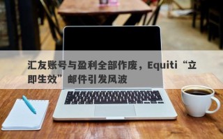 汇友账号与盈利全部作废，Equiti“立即生效”邮件引发风波