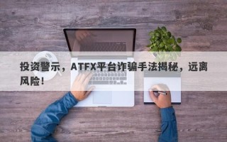 投资警示，ATFX平台诈骗手法揭秘，远离风险！