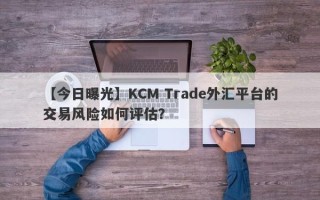 【今日曝光】KCM Trade外汇平台的交易风险如何评估？