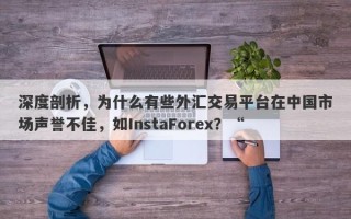 深度剖析，为什么有些外汇交易平台在中国市场声誉不佳，如InstaForex？“