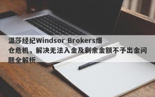 温莎经纪Windsor Brokers爆仓危机，解决无法入金及剩余金额不予出金问题全解析