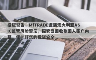 投资警告，MiTRADE遭遇澳大利亚ASIC监管风险警示，探究岛国收割国人账户内幕，保护好您的投资安全。