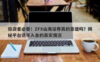 投资者必看！ZFX山海证券真的靠谱吗？揭秘平台诱导入金的真实情况