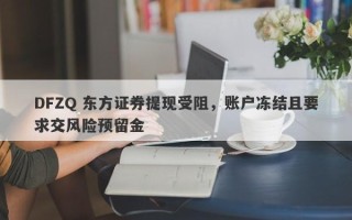 DFZQ 东方证券提现受阻，账户冻结且要求交风险预留金