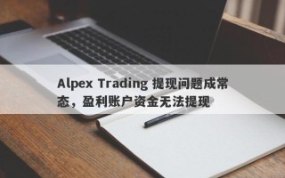 Alpex Trading 提现问题成常态，盈利账户资金无法提现