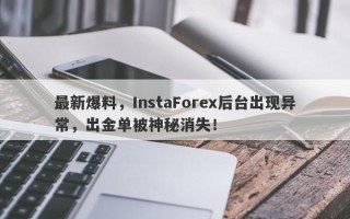 最新爆料，InstaForex后台出现异常，出金单被神秘消失！