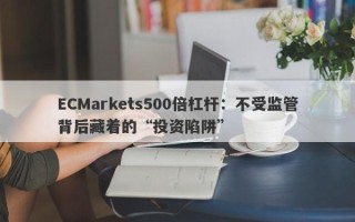 ECMarkets500倍杠杆：不受监管背后藏着的“投资陷阱”