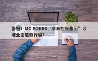 警报！MC FOREX“摩石控股集团”涉嫌全面造假行骗！