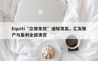 Equiti“立即生效”通知发出，汇友账户与盈利全部清空