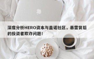 深度分析HERO资本与盖诺社区，暴雷背后的投资者欺诈问题！