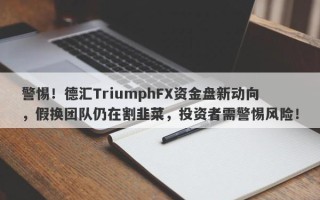 警惕！德汇TriumphFX资金盘新动向，假换团队仍在割韭菜，投资者需警惕风险！