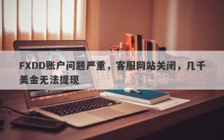 FXDD账户问题严重，客服网站关闭，几千美金无法提现