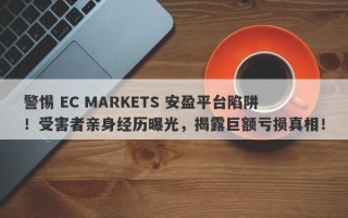 警惕 EC MARKETS 安盈平台陷阱！受害者亲身经历曝光，揭露巨额亏损真相！