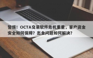 警惕！OCTA交易软件危机重重，客户资金安全如何保障？出金问题如何解决？