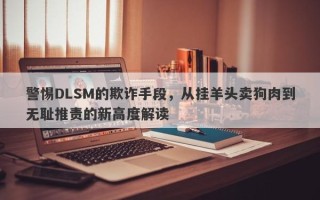 警惕DLSM的欺诈手段，从挂羊头卖狗肉到无耻推责的新高度解读