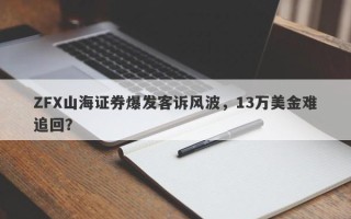 ZFX山海证券爆发客诉风波，13万美金难追回？