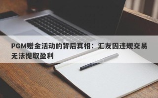 PGM赠金活动的背后真相：汇友因违规交易无法提取盈利