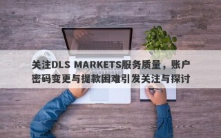 关注DLS MARKETS服务质量，账户密码变更与提款困难引发关注与探讨