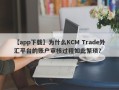 【app下载】为什么KCM Trade外汇平台的账户审核过程如此繁琐？