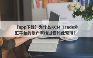 【app下载】为什么KCM Trade外汇平台的账户审核过程如此繁琐？