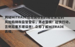 揭秘MiTRADE在岛国收割的秘密背后的风险陷阱和监管警示，务必警惕！赶快行动，否则后果不堪设想！立即了解MiTRADE真相。