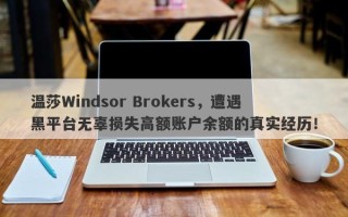 温莎Windsor Brokers，遭遇黑平台无辜损失高额账户余额的真实经历！