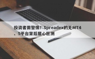 投资者需警惕！Spreadex的无MT4、5平台背后居心叵测