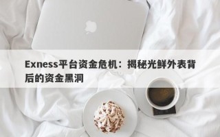 Exness平台资金危机：揭秘光鲜外表背后的资金黑洞