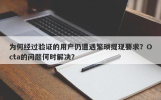 为何经过验证的用户仍遭遇繁琐提现要求？Octa的问题何时解决？