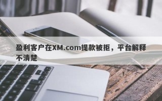 盈利客户在XM.com提款被拒，平台解释不清楚