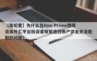 【毒蛇君】为什么在Doo Prime德璞资本外汇平台投资者频繁遇到账户资金无法提取的问题？