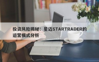 投资风险揭秘：星迈STARTRADER的运营模式分析