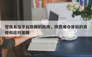 警惕易信平台隐藏的陷阱，揭露爆仓背后的真相和应对策略