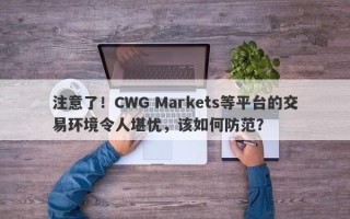 注意了！CWG Markets等平台的交易环境令人堪忧，该如何防范？