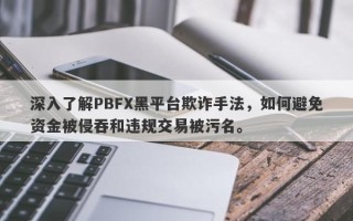 深入了解PBFX黑平台欺诈手法，如何避免资金被侵吞和违规交易被污名。