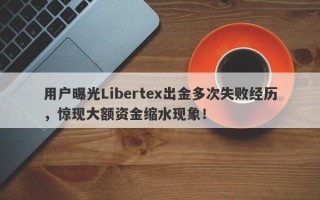 用户曝光Libertex出金多次失败经历，惊现大额资金缩水现象！