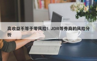 高收益不等于零风险！JDR等券商的风险分析