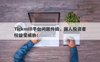 Tickmill平台问题升级，国人投资者权益受威胁！