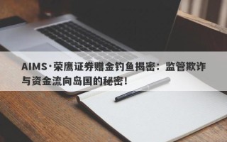 AIMS·荣鹰证券赠金钓鱼揭密：监管欺诈与资金流向岛国的秘密！