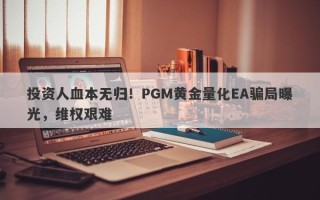 投资人血本无归！PGM黄金量化EA骗局曝光，维权艰难