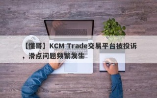 【懂哥】KCM Trade交易平台被投诉，滑点问题频繁发生