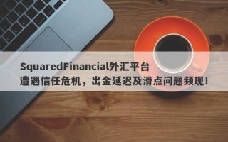 SquaredFinancial外汇平台遭遇信任危机，出金延迟及滑点问题频现！